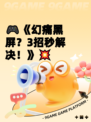 🎮《幻痛黑屏？3招秒解决！》💥