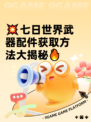 💥七日世界武器配件获取方法大揭秘🔥
