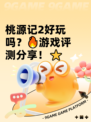 桃源记2好玩吗？🔥游戏评测分享！⭐