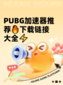  PUBG加速器推荐🔥下载链接大全⚡