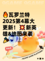 🔥瓦罗兰特2025第4幕大更新！💥新英雄&地图来袭🎉