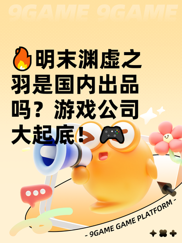 🔥明末渊虚之羽是国内出品吗？游戏公司大起底！🎮截图1