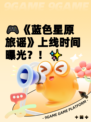🎮《蓝色星原旅谣》上线时间曝光？！✨