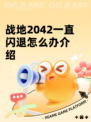 战地2042一直闪退怎么办介绍