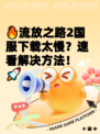 🔥流放之路2国服下载太慢？速看解决方法！🚀