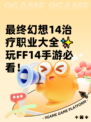 最终幻想14治疗职业大全✨玩FF14手游必看！