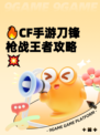 🔥CF手游刀锋枪战王者攻略💥