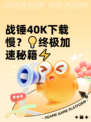 战锤40K下载慢？💡终极加速秘籍⚡