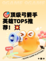 🎯顶级弓箭手英雄TOP5推荐！💥
