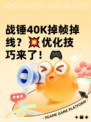 战锤40K掉帧掉线？💥优化技巧来了！🎮