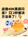 战锤40K黑屏闪退？💥2秒解决方法来了！👇