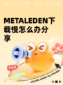 METALEDEN下载慢怎么办分享