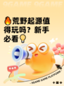🔥荒野起源值得玩吗？新手必看💡