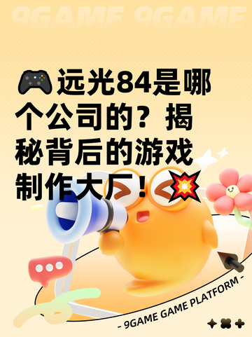 🎮远光84是哪个公司的？揭秘背后的游戏制作大厂！💥截图1