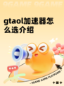 gtaol加速器怎么选介绍