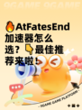 🔥AtFatesEnd加速器怎么选？👇最佳推荐来啦！