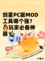剑星PC版MOD工具哪个强？🔥玩家必备神器✨