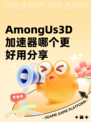 AmongUs3D加速器哪个更好用分享