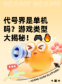 代号界是单机吗？游戏类型大揭秘！🎮🔥