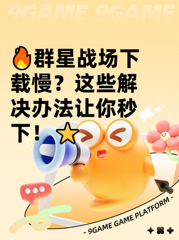 🔥群星战场下载慢？这些解决办法让你秒下！⭐截图1