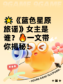 🌟《蓝色星原旅谣》女主是谁？🔥一文带你揭秘！