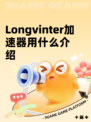 Longvinter加速器用什么介绍