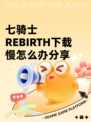 七骑士REBIRTH下载慢怎么办分享