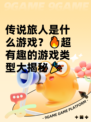 传说旅人是什么游戏？🔥超有趣的游戏类型大揭秘🎉