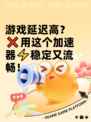 游戏延迟高？❌用这个加速器⚡稳定又流畅！