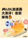 🎮LOL加速器大测评！告别掉线🔥