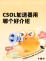 CSOL加速器用哪个好介绍