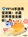 💎FF14手游寻宝攻略：水晶世界寻宝全解析！🔥