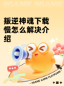 叛逆神魂下载慢怎么解决介绍