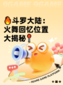 🔥斗罗大陆：火舞回忆位置大揭秘📍