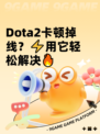  Dota2卡顿掉线？⚡用它轻松解决🔥
