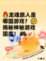 🔥龙魂旅人是哪国游戏？🤔揭秘神秘游戏国度！🎮