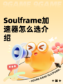 Soulframe加速器怎么选介绍