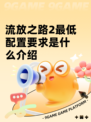 流放之路2最低配置要求是什么介绍