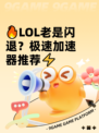 🔥LOL老是闪退？极速加速器推荐⚡