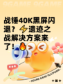 战锤40K黑屏闪退？⚡遗迹之战解决方案来了！🔥