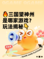 🔥三国望神州是哪家游戏？玩法揭秘👇