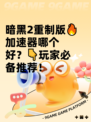 暗黑2重制版🔥加速器哪个好？👇玩家必备推荐！