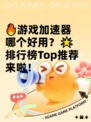 🔥游戏加速器哪个好用？🌟排行榜Top推荐来啦！