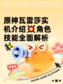 原神瓦雷莎实机介绍💥角色技能全面解析✨
