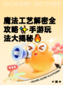 魔法工艺解密全攻略✨手游玩法大揭秘🔥