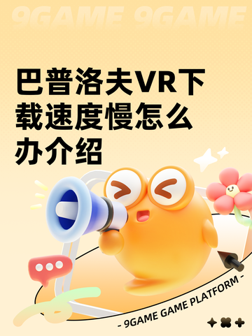 巴普洛夫VR下载速度慢怎么办介绍截图1