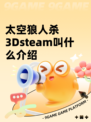 太空狼人杀3Dsteam叫什么介绍