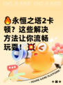 🔥永恒之塔2卡顿？这些解决方法让你流畅玩耍！💥