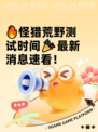 🔥怪猎荒野测试时间🎉最新消息速看！