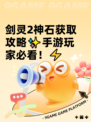 剑灵2神石获取攻略✨手游玩家必看！⚡